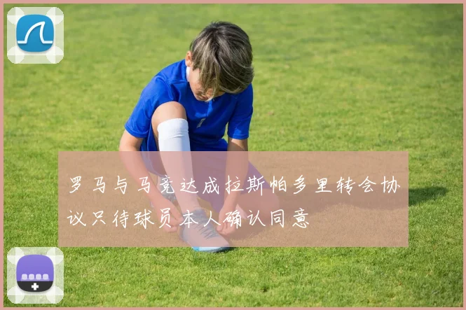 罗马与马竞达成拉斯帕多里转会协议只待球员本人确认同意