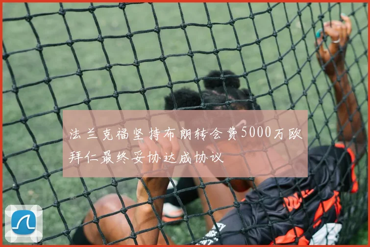 法兰克福坚持布朗转会费5000万欧拜仁最终妥协达成协议