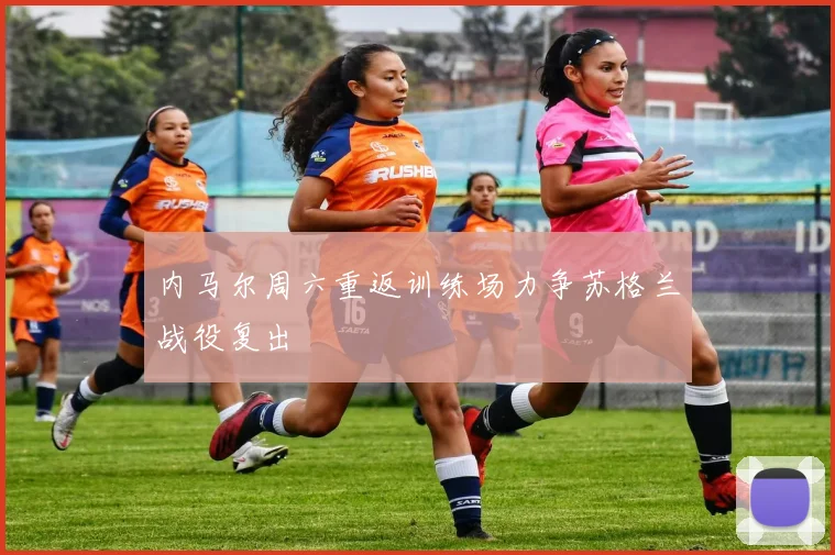 内马尔周六重返训练场力争苏格兰战役复出