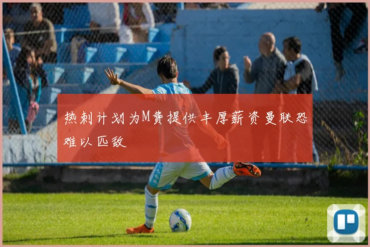 热刺计划为M费提供丰厚薪资曼联恐难以匹敌
