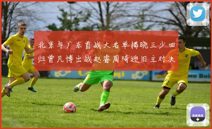 北京与广东首战大名单揭晓三少回归曾凡博出战赵睿周琦迎旧主对决