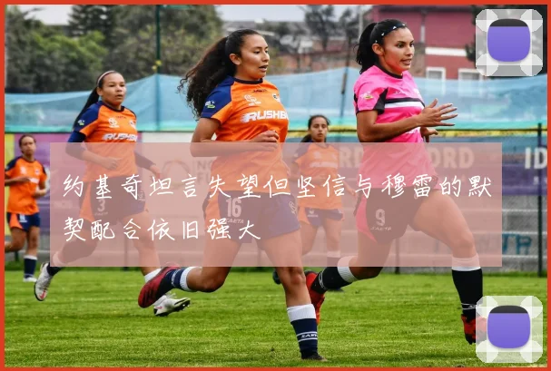 约基奇坦言失望但坚信与穆雷的默契配合依旧强大