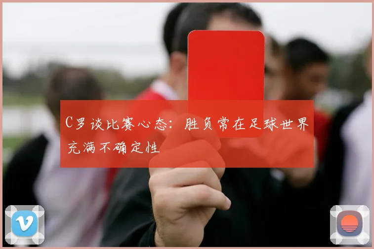 C罗谈比赛心态：胜负常在足球世界充满不确定性