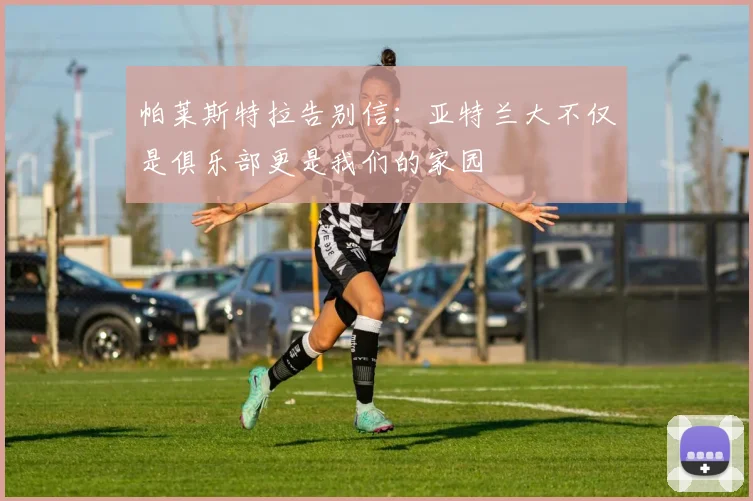 帕莱斯特拉告别信：亚特兰大不仅是俱乐部更是我们的家园