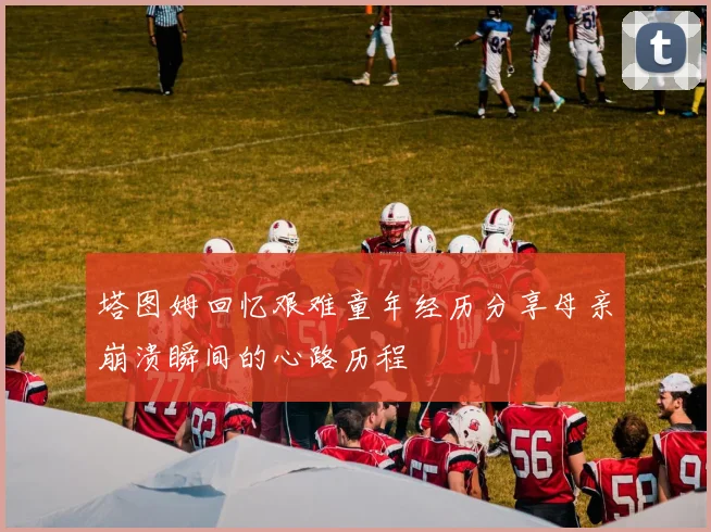 塔图姆回忆艰难童年经历分享母亲崩溃瞬间的心路历程