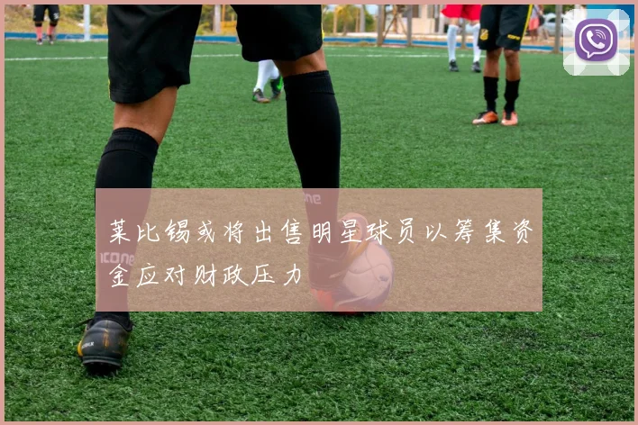 莱比锡或将出售明星球员以筹集资金应对财政压力